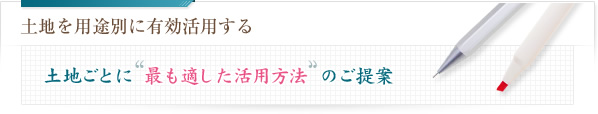 土地を用途別に有効活用する 土地ごとに最も適した活用方法のご提案