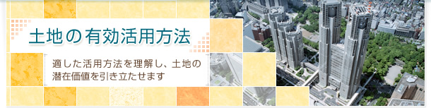 土地の有効活用方法 適した活用方法を理解し、土地の潜在価値を引き立たせます