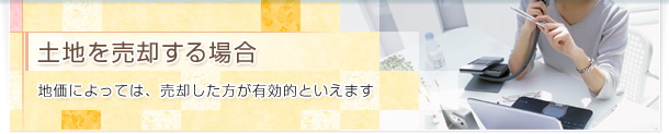 土地を売却する場合 地価によっては、売却した方が有効的といえます